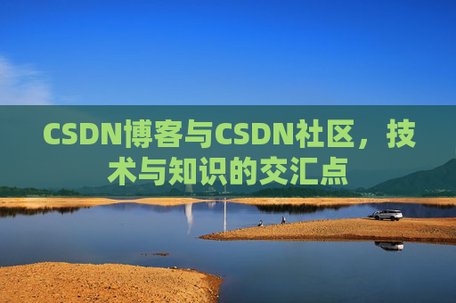 CSDN博客与CSDN社区，技术与知识的交汇点